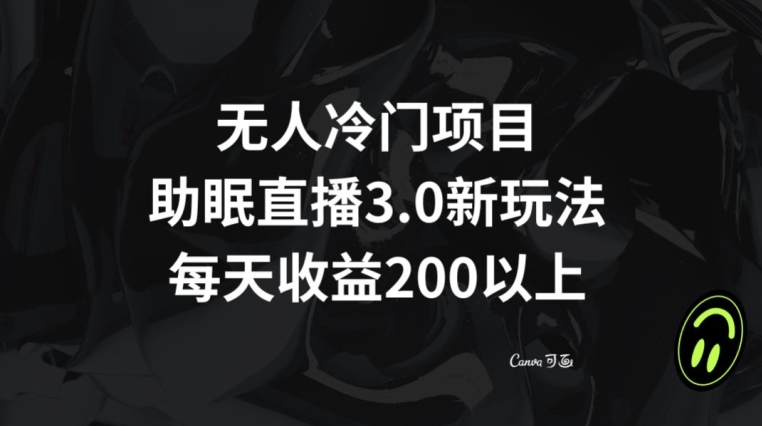 无人冷门项目，助眠直播3.0玩法，每天收益200+【揭秘】| 网创圈
