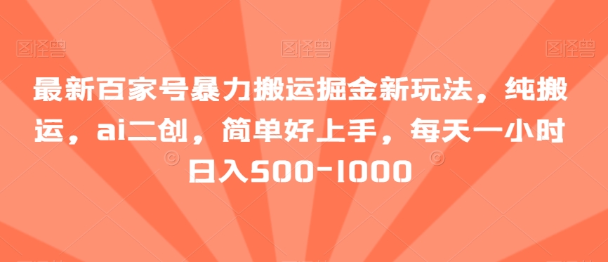 最新百家号暴力搬运掘金新玩法，纯搬运，ai二创，简单好上手，每天一小时日入500-1000【揭秘】| 网创圈