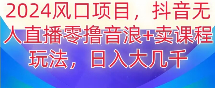 2024风口项目，抖音无人主播撸音浪+卖课程玩法，日入大几千【揭秘】| 网创圈