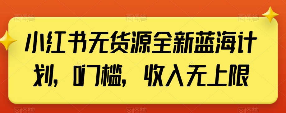 小红书无货源全新蓝海计划，0门槛，收入无上限【揭秘】| 网创圈