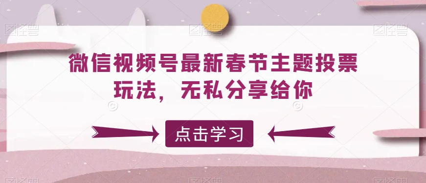 微信视频号最新春节主题投票玩法，无私分享给你| 网创圈