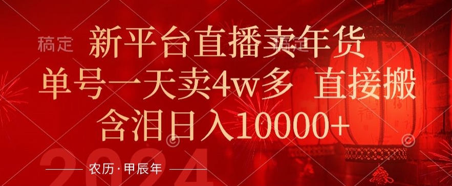 年末红利来了，新平台直播卖年货，单号一天卖4w多，话术场景直接搬，含泪日入1w+| 网创圈