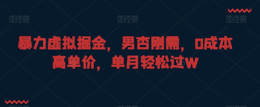 暴力虚拟掘金，男杏刚需，0成本高单价，单月轻松过W| 网创圈