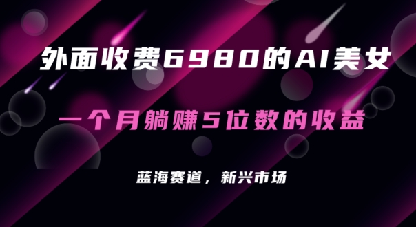 外面收费6980的AI美女项目！每月躺赚5位数收益（教程+素材+工具）| 网创圈