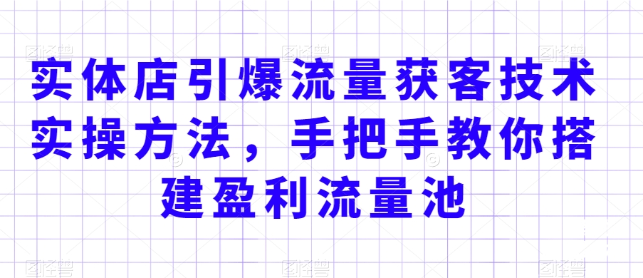 实体店引爆流量获客技术实操方法，手把手教你搭建盈利流量池，让你的生意客户裂变渠道裂变| 网创圈