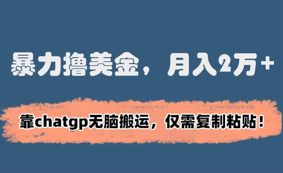 暴力撸美金，月入2万+！靠chatgp无脑搬运，仅需复制粘贴| 网创圈