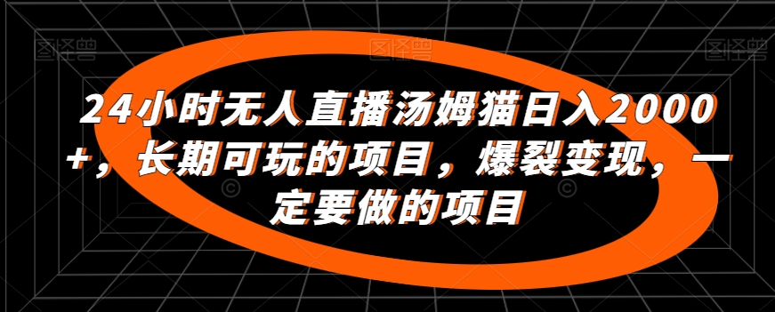 24小时无人直播汤姆猫日入2000+，长期可玩的项目，爆裂变现，一定要做的项目| 网创圈