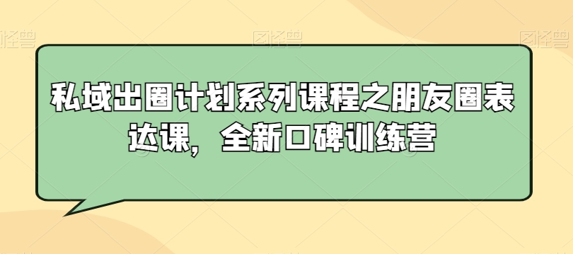 私域出圈计划系列课程之朋友圈表达课，全新口碑训练营| 网创圈