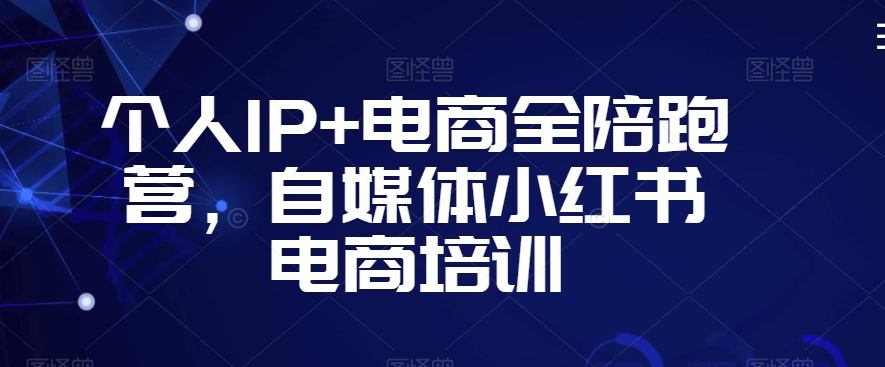 个人IP+电商全陪跑营，自媒体小红书电商培训| 网创圈