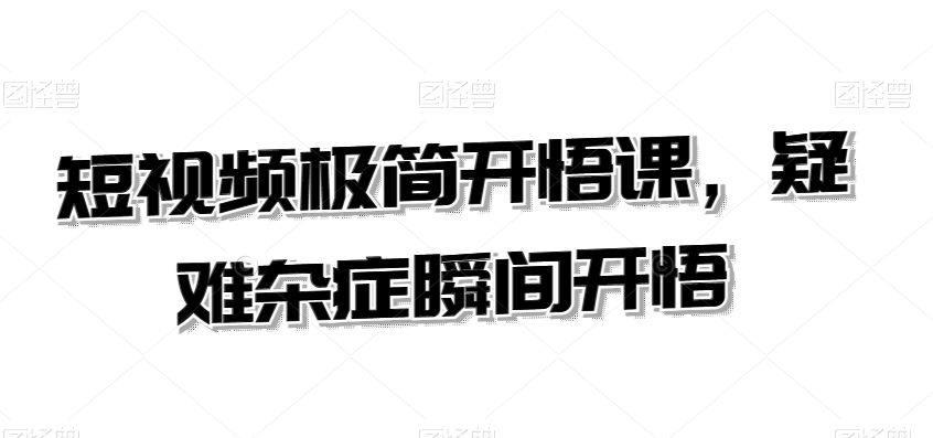 短视频极简开悟课，​疑难杂症瞬间开悟| 网创圈