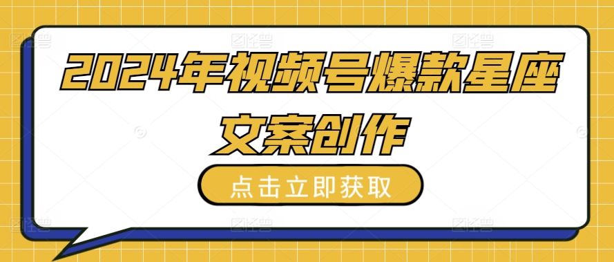 2024年视频号爆款星座文案创作教程| 网创圈