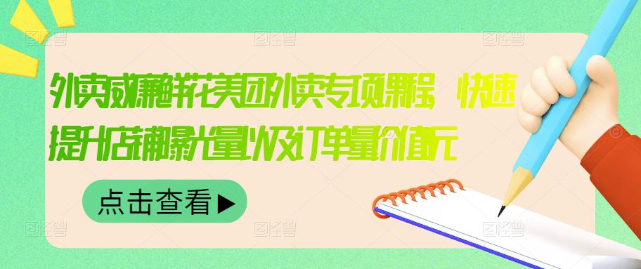 外卖威廉鲜花美团外卖专项课程，快速提升店铺曝光量以及订单量价值2680元| 网创圈