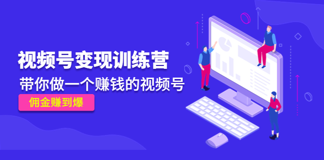 《视频号变现训练营》带你做一个赚钱的视频号，佣金赚到爆| 网创圈