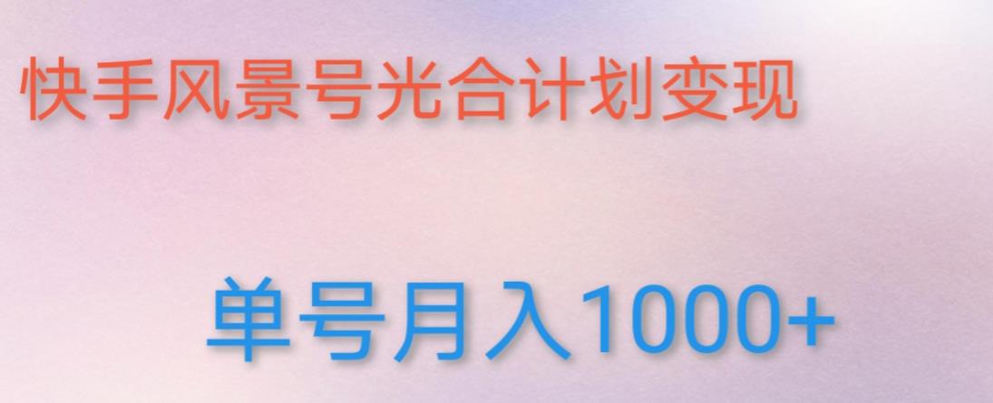 如何利用快手风景号，通过光合计划，实现单号月入1000+（附详细教程及制作软件）| 网创圈