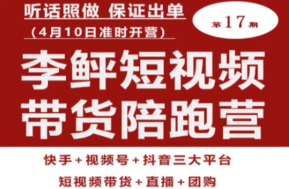 李鲆第17期短视频带货陪跑营，听话照做保证出单（短视频带货+直播+团购）| 网创圈