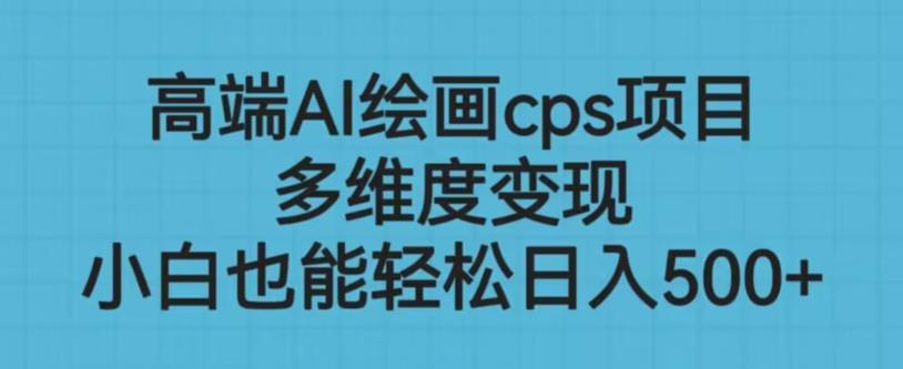 高端AI绘画cps项目，多维度变现，小白也能轻松上手【揭秘】| 网创圈