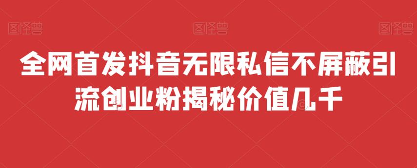 全网首发 抖音无限私信不屏蔽 引流创业粉揭秘 价值几千| 网创圈
