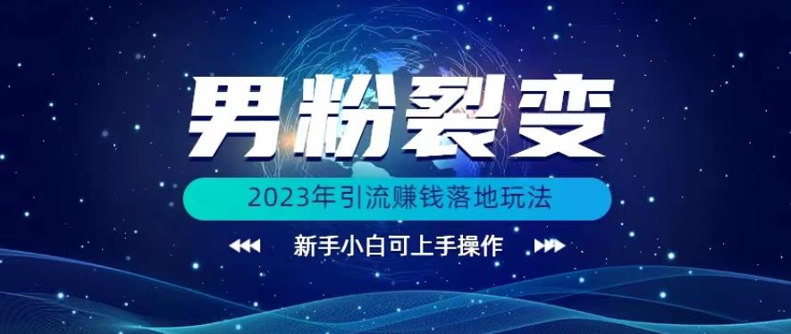 (价值1980)2023年最新男粉裂变引流赚钱落地玩法，新手小白可上手操作【揭秘】| 网创圈