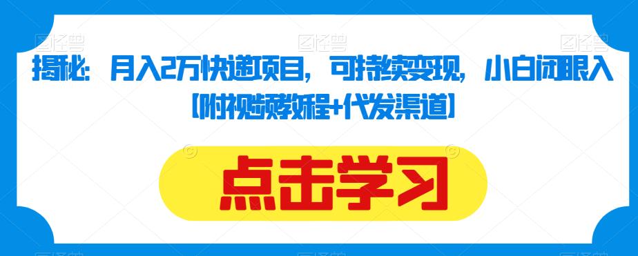 揭秘：月入2万快递项目，可持续变现，小白闭眼入【附视频教程+代发渠道】| 网创圈