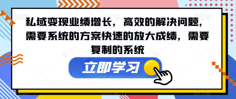 私域变现业绩增长，高效的解决问题，需要系统的方案快速的放大成绩，需要复制的系统| 网创圈