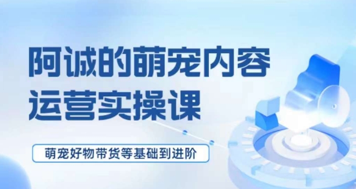 萌宠短视频运营实操课，​萌宠好物带货基础到进阶| 网创圈