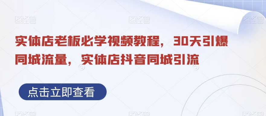 实体店老板必学视频教程，30天引爆同城流量，实体店抖音同城引流| 网创圈