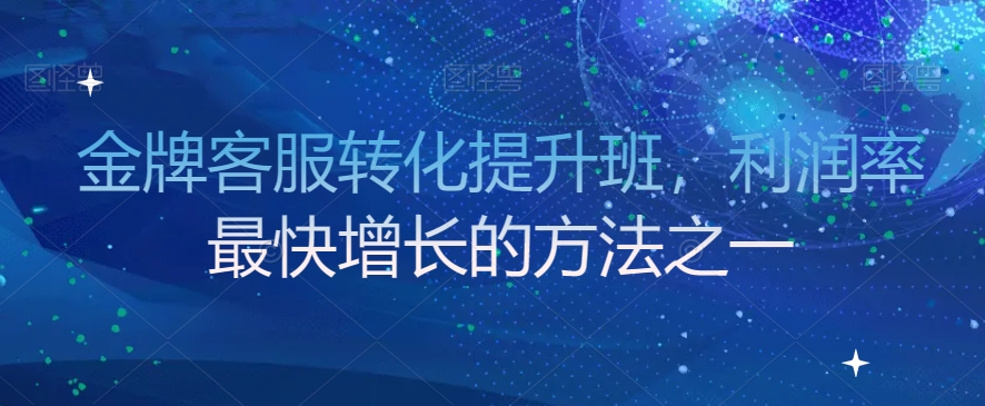 金牌客服转化提升班，利润率最快增长的方法之一| 网创圈