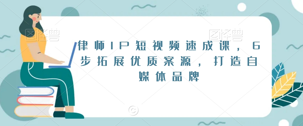 律师IP短视频速成课，6步拓展优质案源，打造自媒体品牌| 网创圈