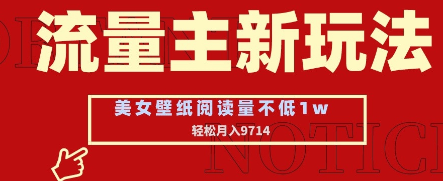 流量主新玩法，美女壁纸和头像，阅读量不低于1w，月入9741| 网创圈