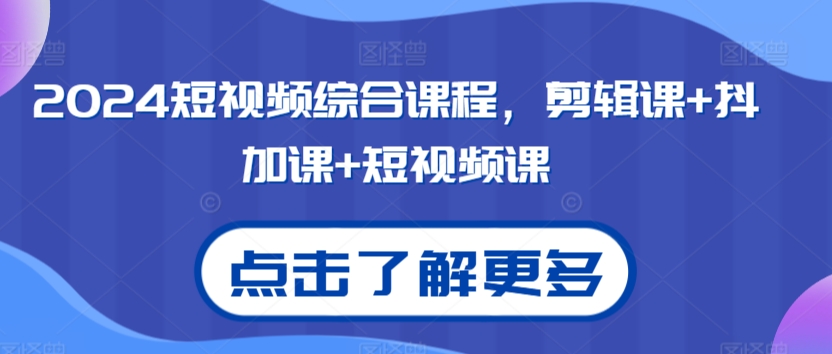 2024短视频综合课程，剪辑课+抖加课+短视频课| 网创圈