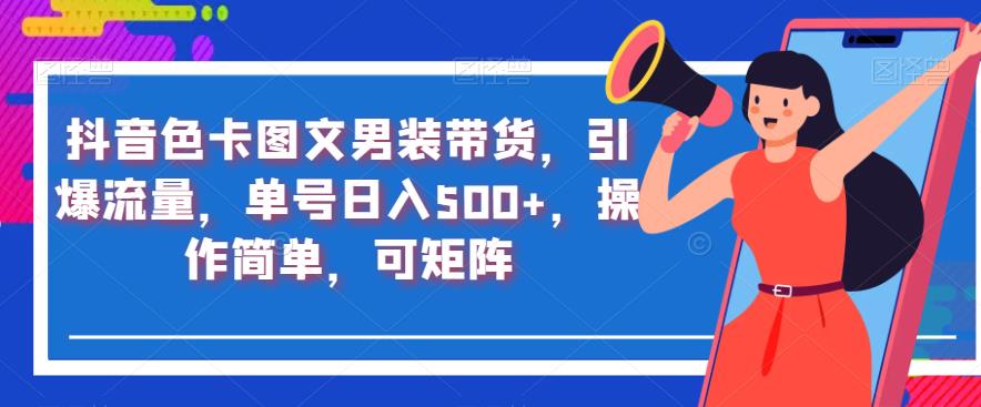 抖音色卡图文男装带货，引爆流量，单号日入500+，操作简单，可矩阵【揭秘】| 网创圈