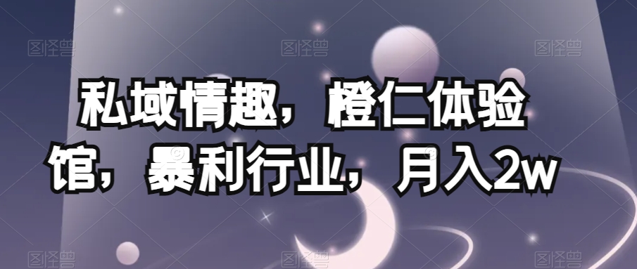 私域情趣，橙仁体验馆，暴利行业，月入2w【揭秘】| 网创圈