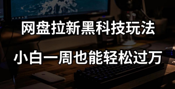 网盘拉新黑科技玩法，小白一周也能轻松过万【全套视频教程+黑科技】【揭秘】| 网创圈