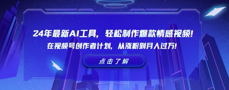 24年最新AI工具，轻松制作爆款情感视频！在视频号创作者计划，从涨粉到月入过万| 网创圈