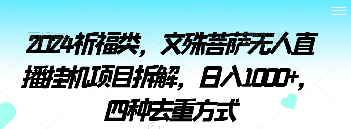 2024祈福类，文殊菩萨无人直播挂机项目拆解，日入1000+，四种去重方式| 网创圈