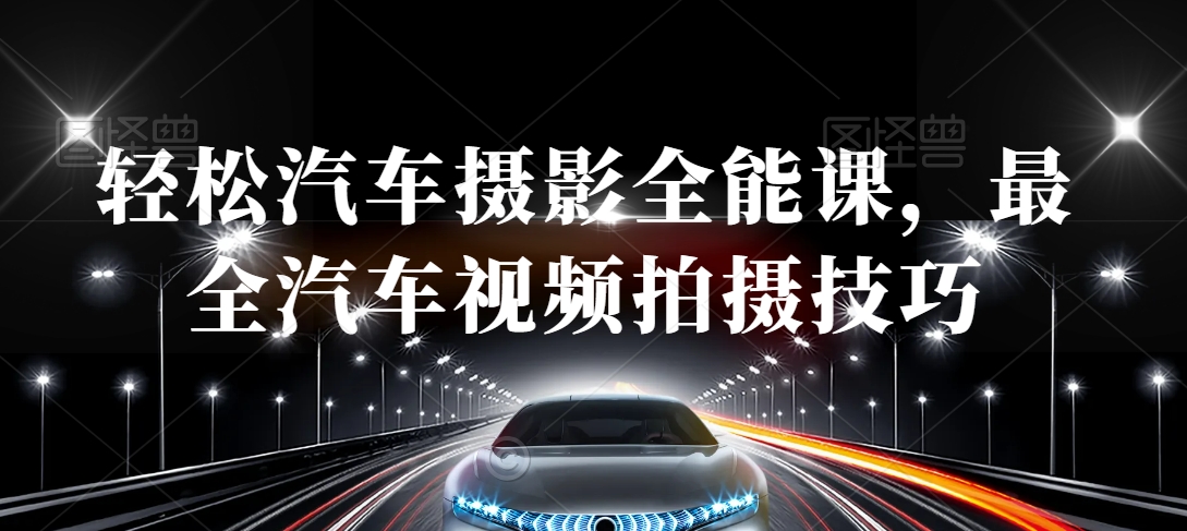 轻松汽车摄影全能课，最全汽车视频拍摄技巧| 网创圈