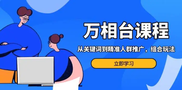 万相台课程：从关键词到精准人群推广，组合玩法高效应对多场景电商营销| 网创圈