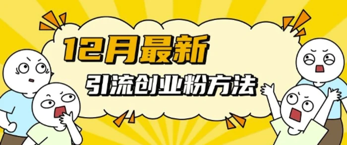 12月最新引流创业粉方法，方法非常简单，适用于多平台| 网创圈
