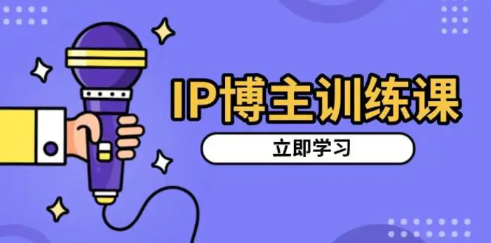 IP博主训练课，定位账号，推荐热门赛道，搭建涨粉架构，拍出更吸粉视频| 副业网