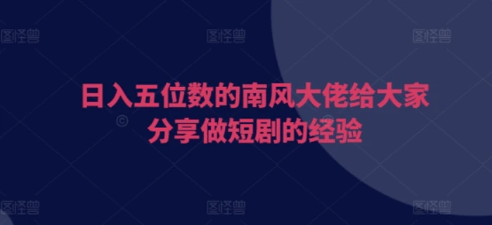 日入五位数的南风大佬给大家分享做短剧的经验| 网创圈
