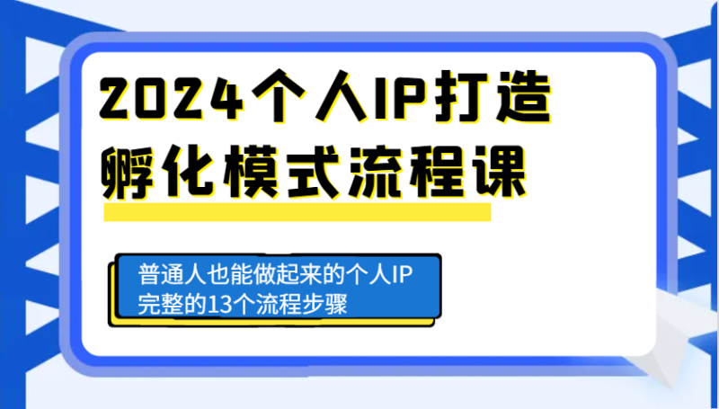 2024个人IP打造孵化模式流程课，普通人也能做起来的个人IP完整的13个流程步骤| 副业网