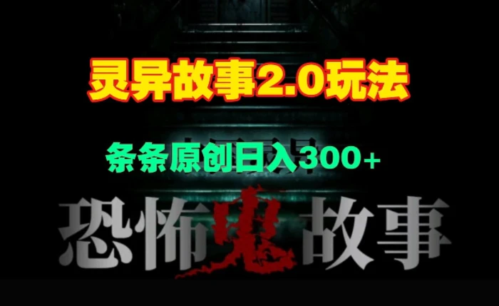 灵异故事2.0玩法，几分钟一天视频，条条原创日入3张| 副业网