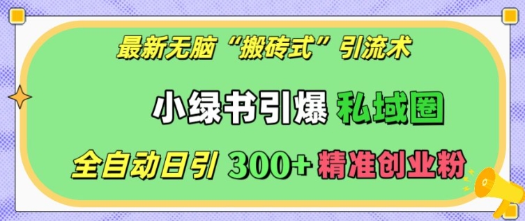 最新无脑“搬砖式”引流术，小绿书引爆私域圈，全自动日引300+精准创业粉【揭秘】| 网创圈