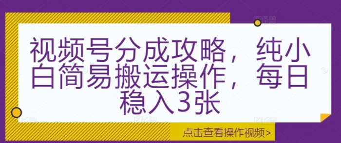 视频号分成攻略，纯小白简易搬运操作，每日稳入3张| 网创圈