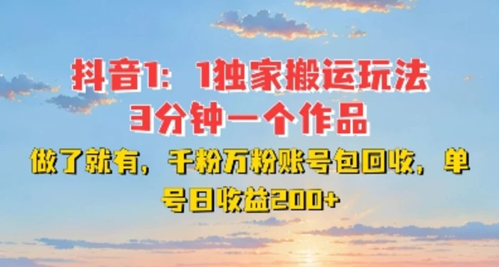 DY独家1：1搬运玩法，3分钟搞定一个作品，千粉万粉账号包回收，单号日收益2张【揭秘】| 网创圈