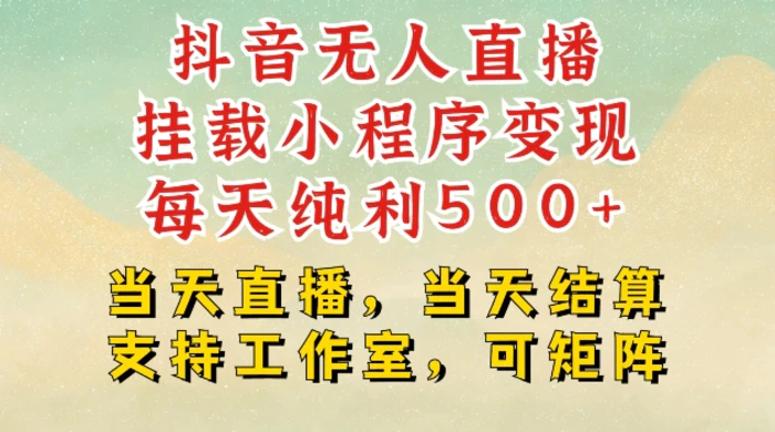 抖音无人直播挂载小程序变现每天纯利500+当天直播，当天结算支持工作室，可矩阵| 网创圈