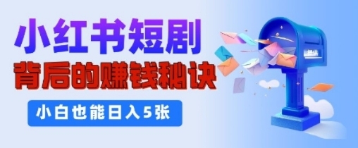 小红书短剧背后的挣钱秘诀，小白也能日入多张| 网创圈