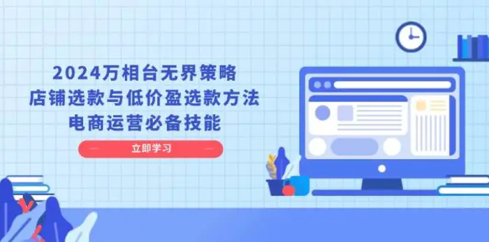 2024万相台无界策略，店铺选款与低价盈选款方法，电商运营必备技能| 网创圈