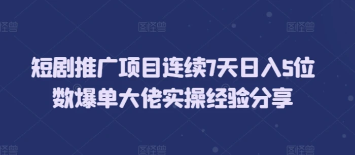 短剧推广项目连续7天日入5位数爆单大佬实操经验分享| 网创圈