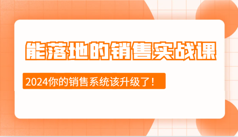 2024能落地的销售实战课：销售十步今天学，明天用，拥抱变化，迎接挑战| 副业网